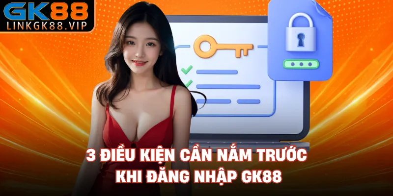 3 điều kiện cần nắm trước khi đăng nhập GK88 