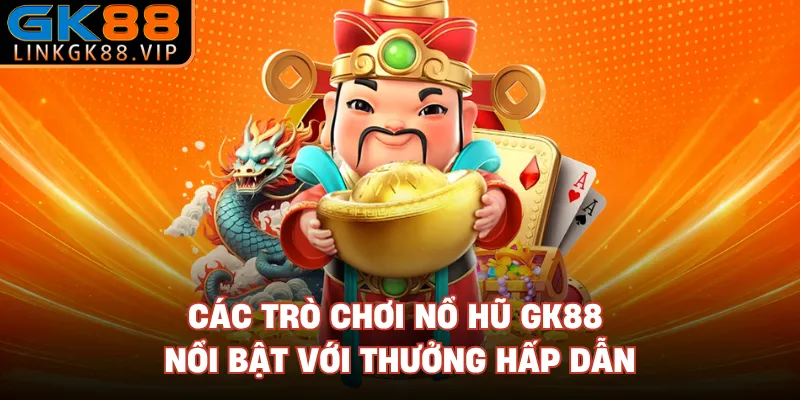 Các trò chơi nổ hũ GK88 nổi bật với thưởng hấp dẫn