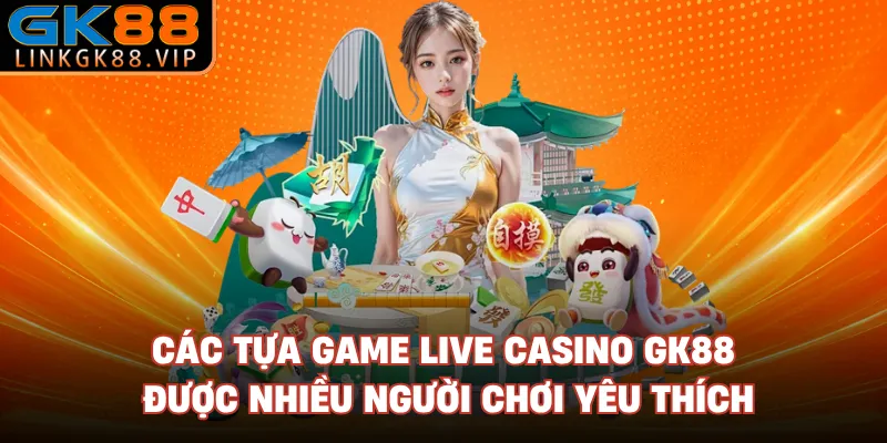 Các tựa game live casino GK88 được nhiều người chơi yêu thích