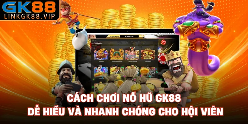 Cách chơi nổ hũ GK88 dễ hiểu và nhanh chóng cho hội viên
