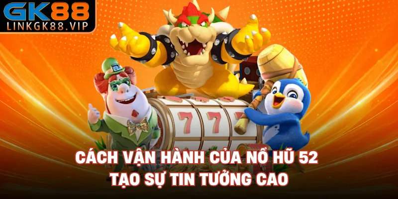 Cách vận hành của nổ hũ 52 tạo sự tin tưởng cao 