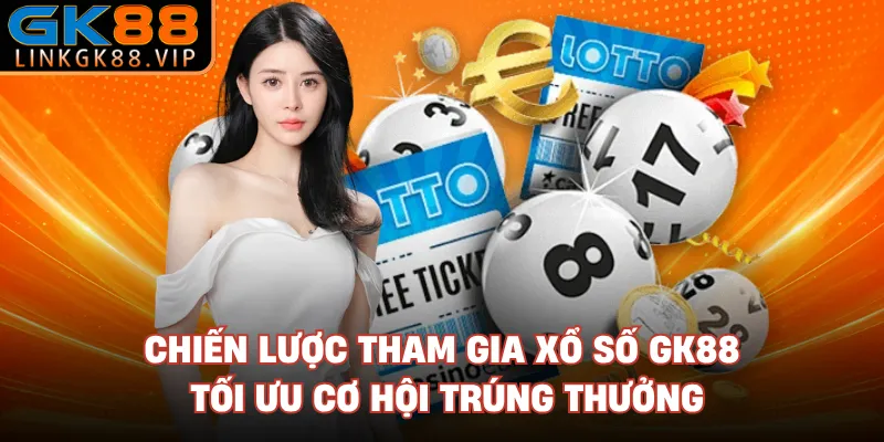Chiến lược tham gia xổ số GK88 tối ưu cơ hội trúng thưởng 