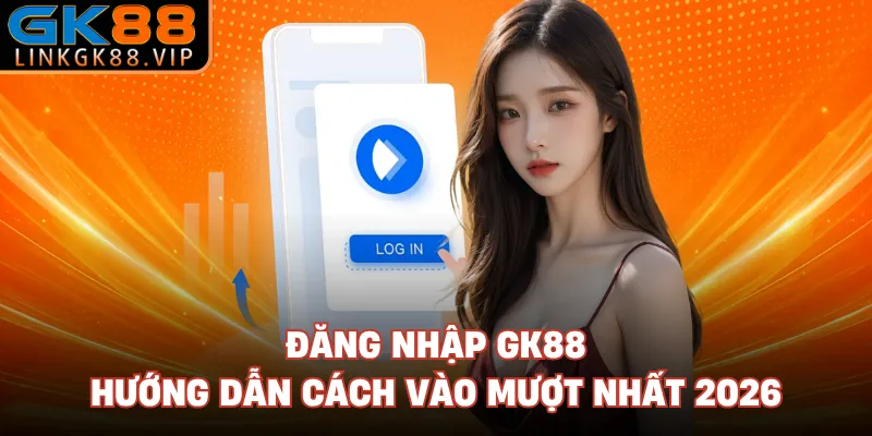 Đăng Nhập GK88: Hướng Dẫn Cách Vào Mượt Nhất 2026