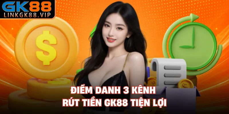 Điểm danh 3 kênh rút tiền GK88 tiện lợi 