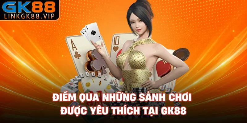 Điểm qua những sảnh chơi được yêu thích tại GK88 