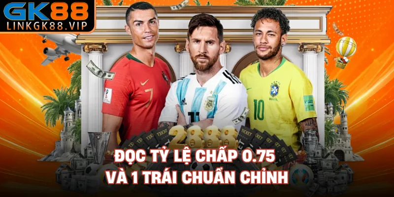 Đọc tỷ lệ chấp 0.75 và 1 trái chuẩn chỉnh
