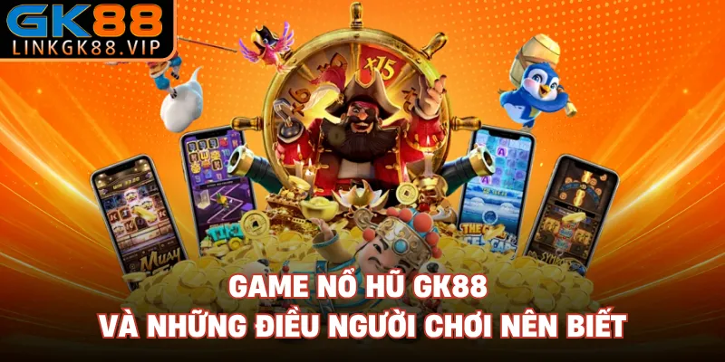 Game nổ hũ GK88 và những điều người chơi nên biết 
