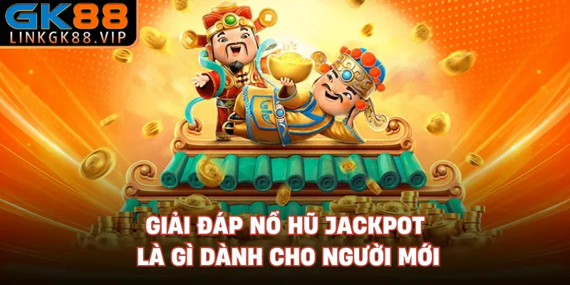 Giải đáp nổ hũ jackpot là gì dành cho người mới 