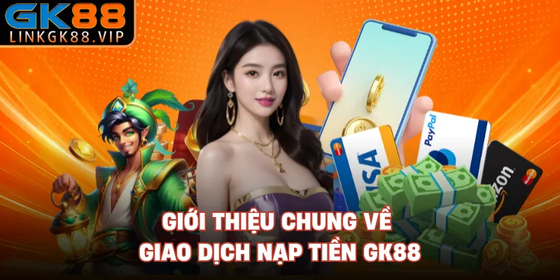 Giới thiệu chung về giao dịch nạp tiền GK88