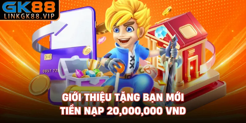 Giới thiệu tặng bạn mới tiền nạp 20,000,000 VND 