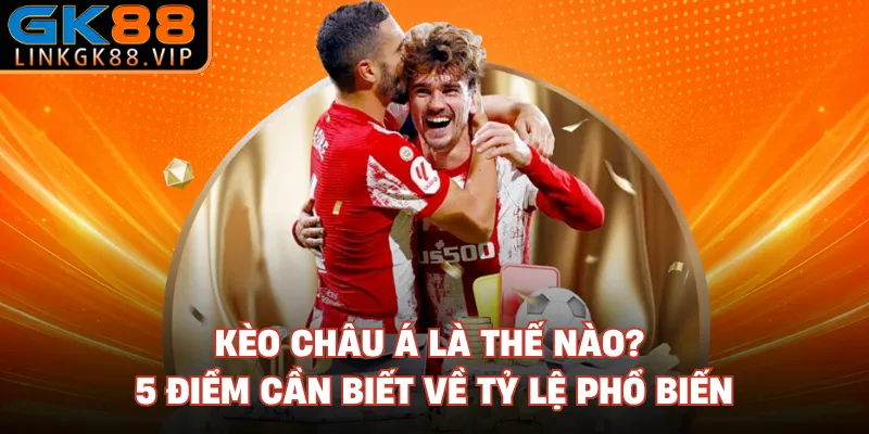 Kèo Châu Á Là Thế Nào? 5 Điểm Cần Biết Về Tỷ Lệ Phổ Biến