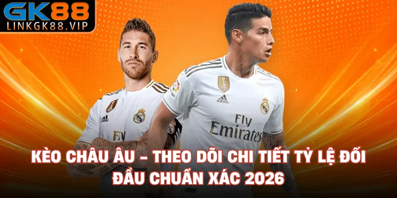 Kèo Châu Âu - Theo Dõi Chi Tiết Tỷ Lệ Đối Đầu Chuẩn Xác 2026