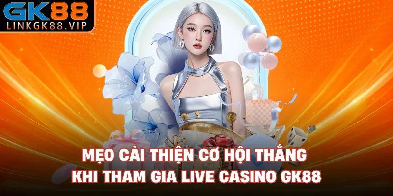 Mẹo cải thiện cơ hội thắng khi tham gia live Casino GK88