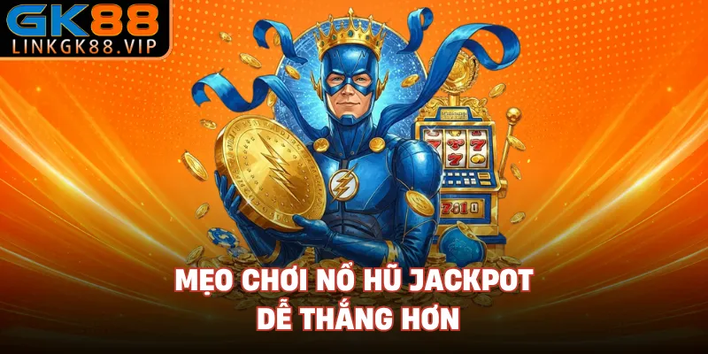 Mẹo chơi nổ hũ jackpot dễ thắng hơn