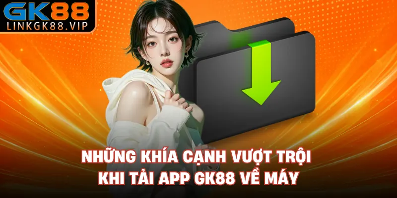 Những khía cạnh vượt trội khi tải app GK88 về máy 
