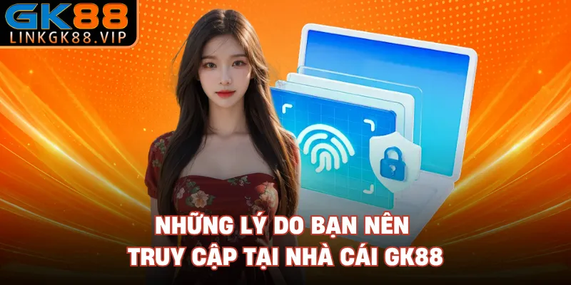 Những lý do bạn nên truy cập tại nhà cái GK88