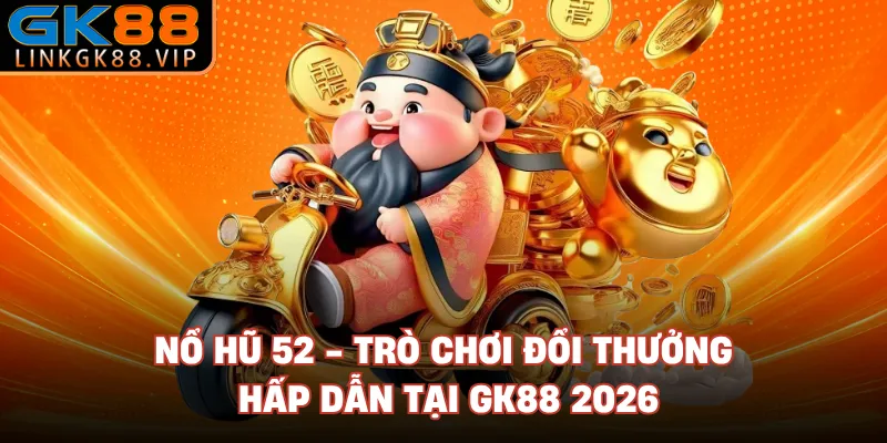 Nổ Hũ 52 - Trò Chơi Đổi Thưởng Hấp Dẫn Tại GK88 2026