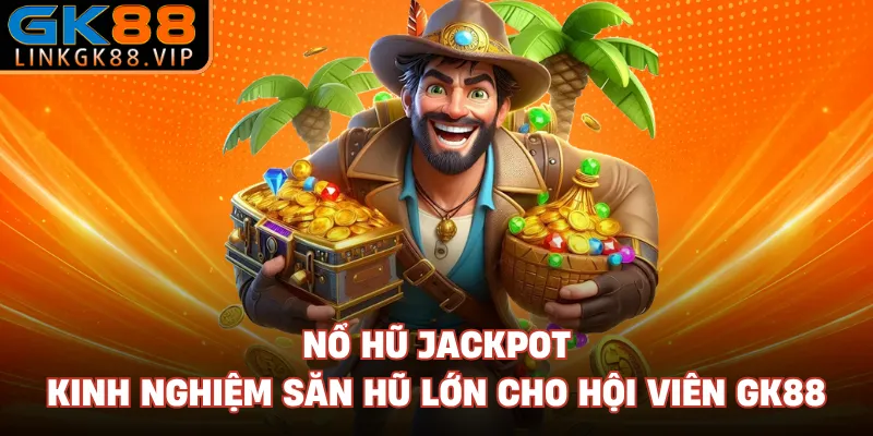 Nổ Hũ Jackpot - Kinh Nghiệm Săn Hũ Lớn Cho Hội Viên GK88
