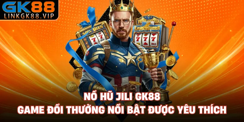 Nổ Hũ Jili GK88 - Game Đổi Thưởng Nổi Bật Được Yêu Thích