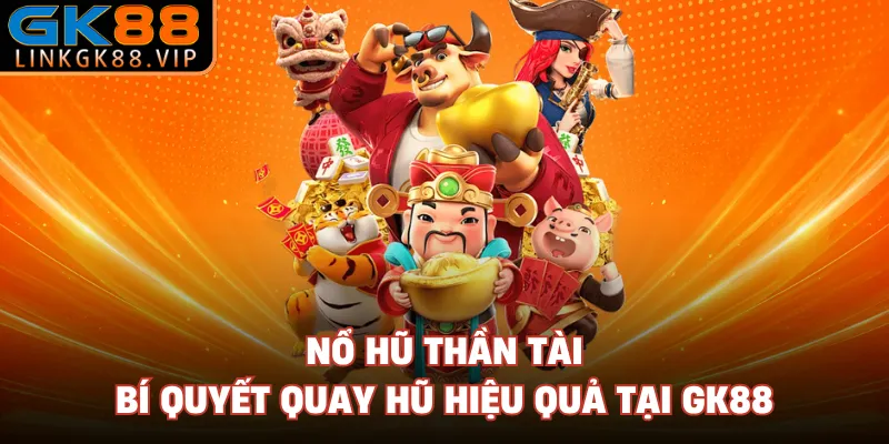 Nổ Hũ Thần Tài - Bí Quyết Quay Hũ Hiệu Quả Tại GK88