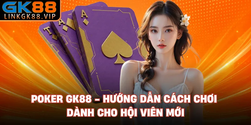 Poker GK88 - Hướng Dẫn Cách Chơi Dành Cho Hội Viên Mới