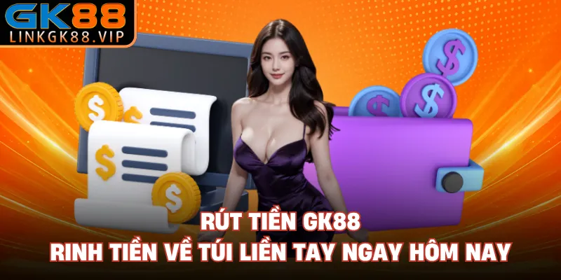 Rút Tiền GK88 – Rinh Tiền Về Túi Liền Tay Ngay Hôm Nay