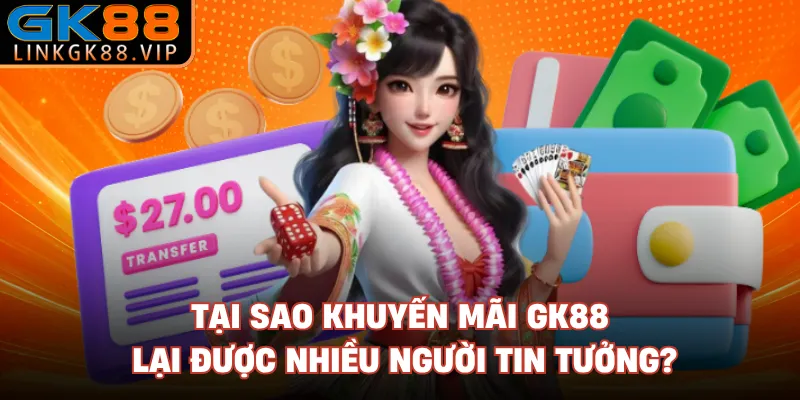 Tại sao khuyến mãi GK88 lại được nhiều người tin tưởng?