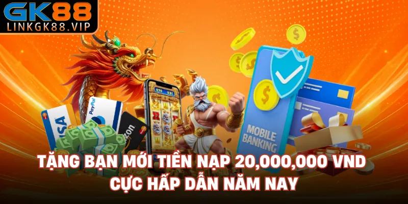 Tặng Bạn Mới Tiền Nạp 20,000,000 VND Cực Hấp Dẫn Năm Nay