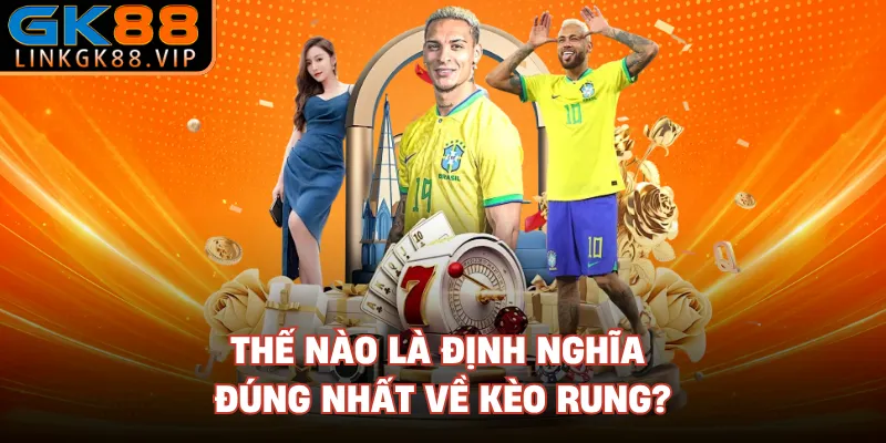 Thế nào là định nghĩa đúng nhất về kèo rung? 