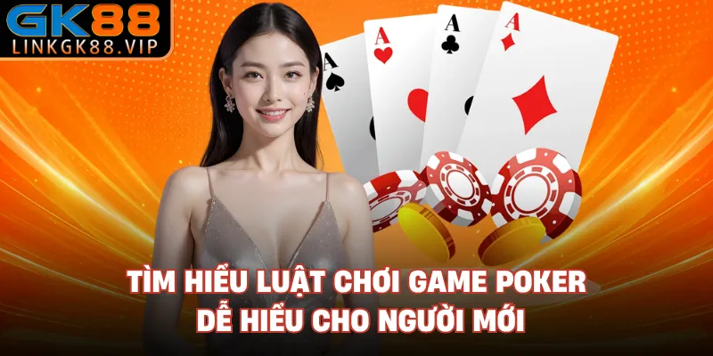 Tìm hiểu luật chơi game poker dễ hiểu cho người mới