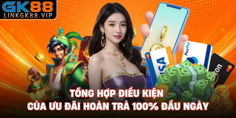 Tổng hợp điều kiện của ưu đãi hoàn trả 100% đầu ngày 