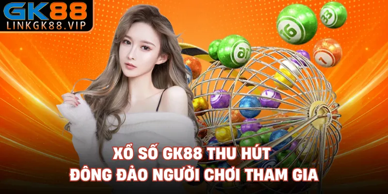 Xổ số GK88 thu hút đông đảo người chơi tham gia